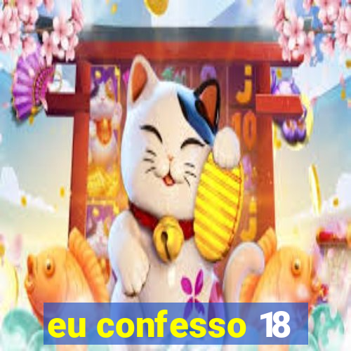 eu confesso 18